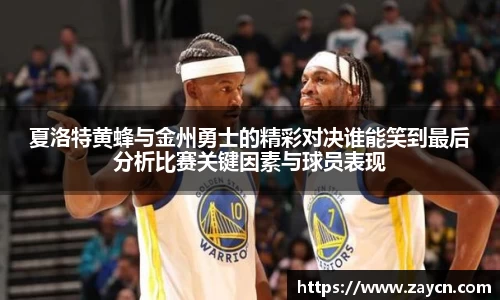夏洛特黄蜂与金州勇士的精彩对决谁能笑到最后分析比赛关键因素与球员表现